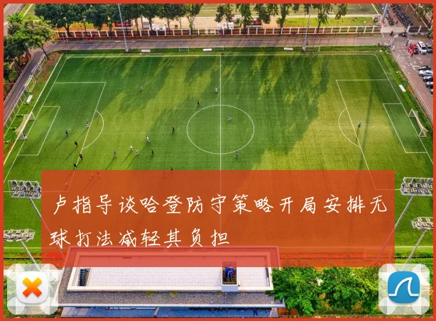 卢指导谈哈登防守策略开局安排无球打法减轻其负担
