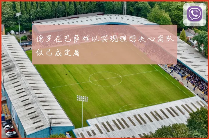 德罗在巴萨难以实现理想决心离队似已成定局