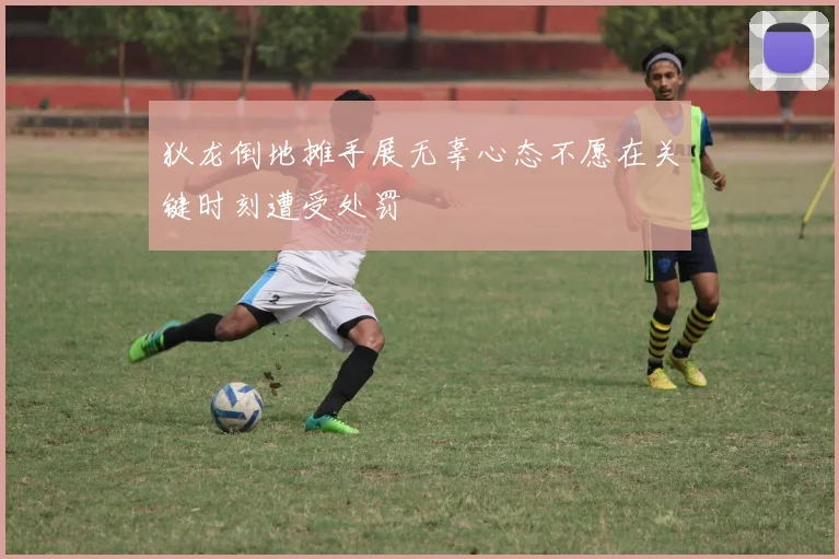 狄龙倒地摊手展无辜心态不愿在关键时刻遭受处罚