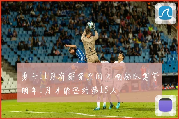 勇士11月有薪资空间火湖船队需等明年1月才能签约第15人
