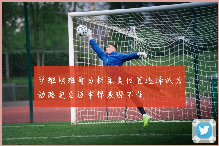 萨维切维奇分析莱奥位置选择认为边路更合适中锋表现不佳