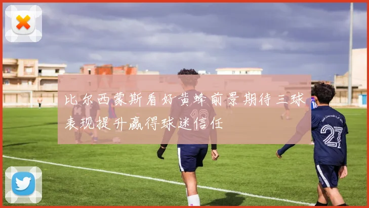 比尔西蒙斯看好黄蜂前景期待三球表现提升赢得球迷信任