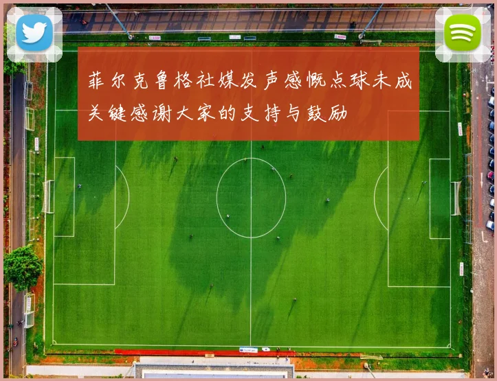 菲尔克鲁格社媒发声感慨点球未成关键感谢大家的支持与鼓励