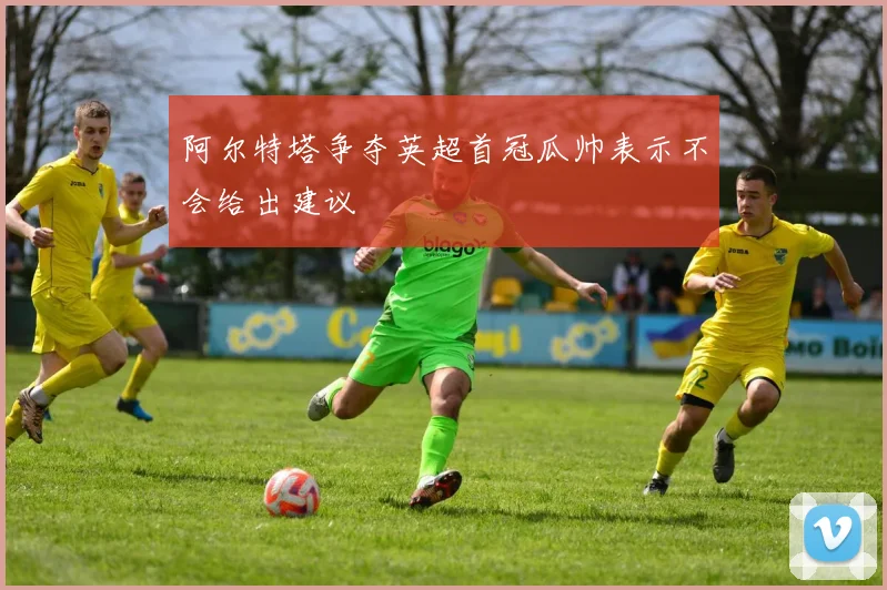 阿尔特塔争夺英超首冠瓜帅表示不会给出建议