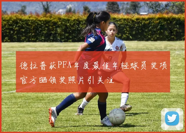 德拉普获PFA年度最佳年轻球员奖项官方晒领奖照片引关注