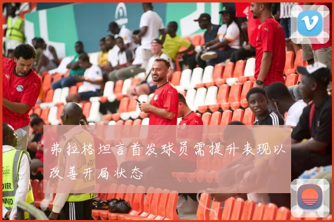 弗拉格坦言首发球员需提升表现以改善开局状态