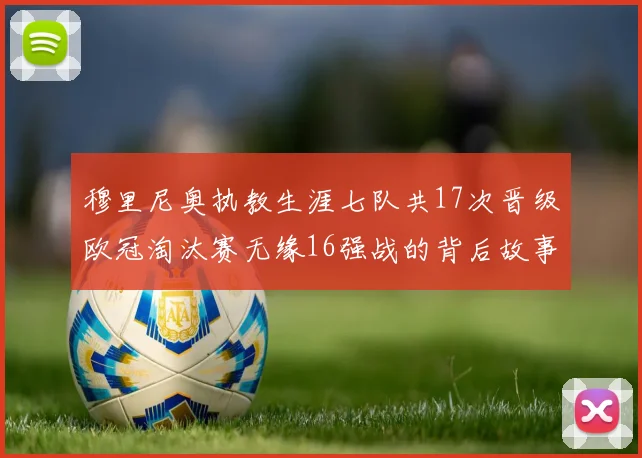 穆里尼奥执教生涯七队共17次晋级欧冠淘汰赛无缘16强战的背后故事