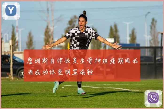詹姆斯自律恢复坐骨神经痛期间戒酒成功体重明显减轻