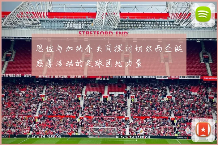 恩佐与加纳乔共同探讨切尔西圣诞慈善活动的足球团结力量