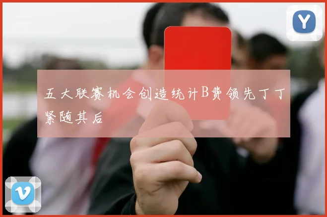五大联赛机会创造统计B费领先丁丁紧随其后