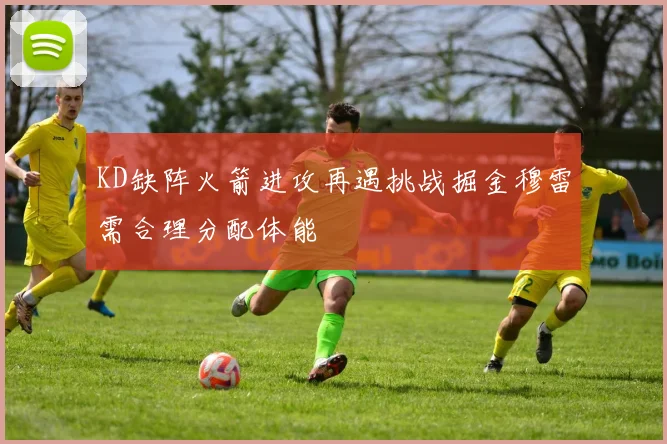 KD缺阵火箭进攻再遇挑战掘金穆雷需合理分配体能