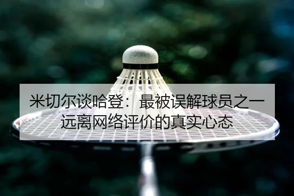 米切尔谈哈登:最被误解球员之一 远离网络评价的真实心态(xingkong)